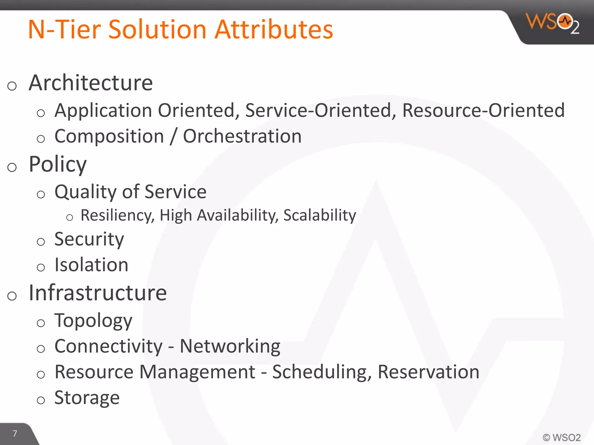 N-Tier Solution Attributes
o Architecture
o Application Oriented, Service-Oriented, Resource-Oriented
o Composition / Orchestration
o Policy
o Quality of Service
o Resiliency, High Availability, Scalability
o Security
o Isolation
o Infrastructure
o Topology
o Connectivity - Networking
o Resource Management - Scheduling, Reservation
o Storage
7
 
