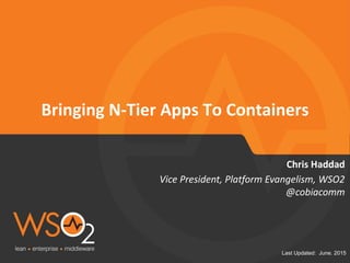 Last Updated: June. 2015
Bringing N-Tier Apps To Containers
Vice President, Platform Evangelism, WSO2
@cobiacomm
Chris Haddad
 