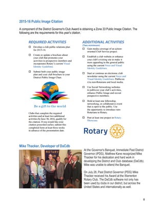 8
2015-16 Public Image Citation
A component of the District Governor's Club Award is obtaining a Zone 33 Public Image Citation. The
following are the requirements for this year's citation.
Mike Thacker, Developer of DaCdb
At the Governor's Banquet, Immediate Past District
Governor (iPDG), Matthew Kane recognized Mike
Thacker for his dedication and hard work in
developing the District and Club database (DaCdb).
Mike was unable to attend the Banquet.
On July 28, Past District Governor (PDG) Mike
Thacker received his Award at the Warrenton
Rotary Club. The DaCdb software not only has
been used by clubs in our district, but across the
United States and internationally as well.
 