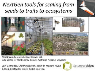 NextGen tools for scaling from
seeds to traits to ecosystems
Tim Brown, Research Fellow, Borevitz Lab
ARC Centre for Plant Energy Biology, Australian National University
Joel Granados, Chuong Nguyen, Kevin D. Murray, Riyan
Cheng, Cristopher Brack, Justin Borevitz,
 