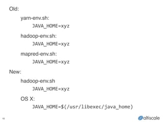 18
Old:!
! yarn-env.sh:!
	
  	
   	
   JAVA_HOME=xyz	
  
! hadoop-env.sh:!
	
   	
   JAVA_HOME=xyz	
  
! mapred-env.sh:!
	
   	
   JAVA_HOME=xyz	
   	
  
New:!
! hadoop-env.sh!
	
   	
   JAVA_HOME=xyz	
  
! OS X:!
	
   	
   JAVA_HOME=$(/usr/libexec/java_home)
 