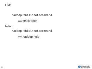 25
Old:!
!
	
   hadoop	
  thisisnotacommand	
  
! ! == stack trace!
New:!
	
   hadoop	
  thisisnotacommand	
  
! ! == hadoop help
 