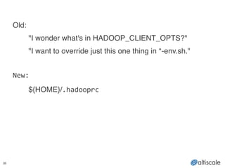 36
!
Old:!
! "I wonder what's in HADOOP_CLIENT_OPTS?"!
! "I want to override just this one thing in *-env.sh."!
!
New:!
! ${HOME}/.hadooprc
 