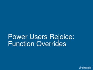 Power Users Rejoice:!
Function Overrides
 