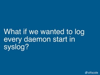 What if we wanted to log
every daemon start in
syslog?
 