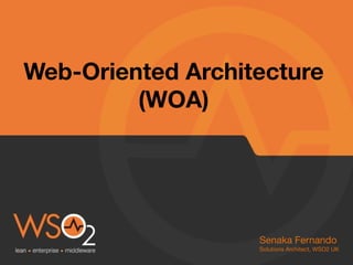 Web-Oriented Architecture
(WOA)
Senaka Fernando
Solutions Architect, WSO2 UK
 