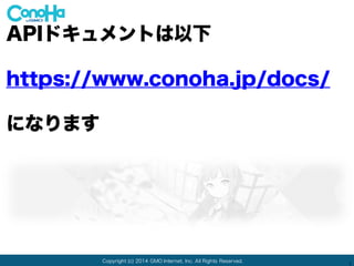 Copyright (c) 2014 GMO Internet, Inc. All Rights Reserved.
1
APIドキュメントは以下
https://www.conoha.jp/docs/
になります
 