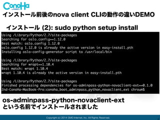 Copyright (c) 2014 GMO Internet, Inc. All Rights Reserved.
2
インストール後にnovaclient-extも入っていることを確認
pip freezeコマンドで確認
(Mac OS X環境)
インストール前後のnova client CLIの動作の違いDEMO
 