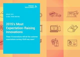2015’s Most
Expectation-Raising
Innovations
These 15 innovations will set the customer
expectations coming YOUR way soon!
GLOBAL TREND BRIEFING
AUGUST 2015
 