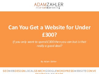 Can You Get a Website for Under
£300?
If you only want to spend £300 then you can but is that
really a good deal?
By Adam Zahler
SEOWEBDESIGNLOCALSEARCHGOOGLEWORDPRESSWEBSITECONVE
 