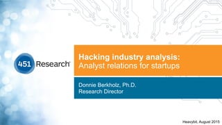 Hacking industry analysis:
Analyst relations for startups
Donnie Berkholz, Ph.D.
Research Director
Heavybit, August 2015
 