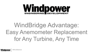#WindWebinar
WindBridge Advantage:
Easy Anemometer Replacement
for Any Turbine, Any Time
 