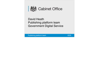 David Heath
Publishing platform team 
Government Digital Service
GDSPublishing platform team
 