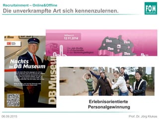 Recruitainment – Online&Offline
Die unverkrampfte Art sich kennenzulernen.
Erlebnisorientierte
Personalgewinnung
Prof. Dr. Jörg Klukas06.09.2015
 