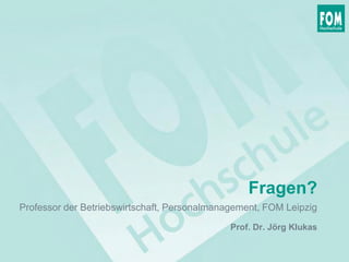 Fragen?
Prof. Dr. Jörg Klukas
Professor der Betriebswirtschaft, Personalmanagement, FOM Leipzig
 