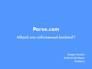 Parse.com
MBaaS зйз пмбпрвдллыи backend?
Sergey Sorokin
Android developer
Rosberry
 