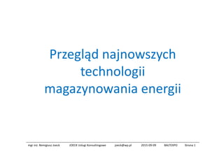 Przegląd najnowszych
technologii
magazynowania energii
mgr inż. Remigiusz Joeck JOECK Usługi Konsultingowe joeck@wp.pl 2015-09-09 BALTEXPO Strona 1
 