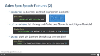 Galen Spec Sprach-Features (2)
• centered: ist Element zentriert in anderem Element?
• color-scheme: Ist Hintergrund-Farbe des Elements in richtigem Bereich?
• image: sieht ein Element ähnlich aus wie ein Bild?
Beispiele: http://galenframework.com
16 / 28
 