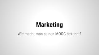 Marketing
Wie macht man seinen MOOC bekannt?
 