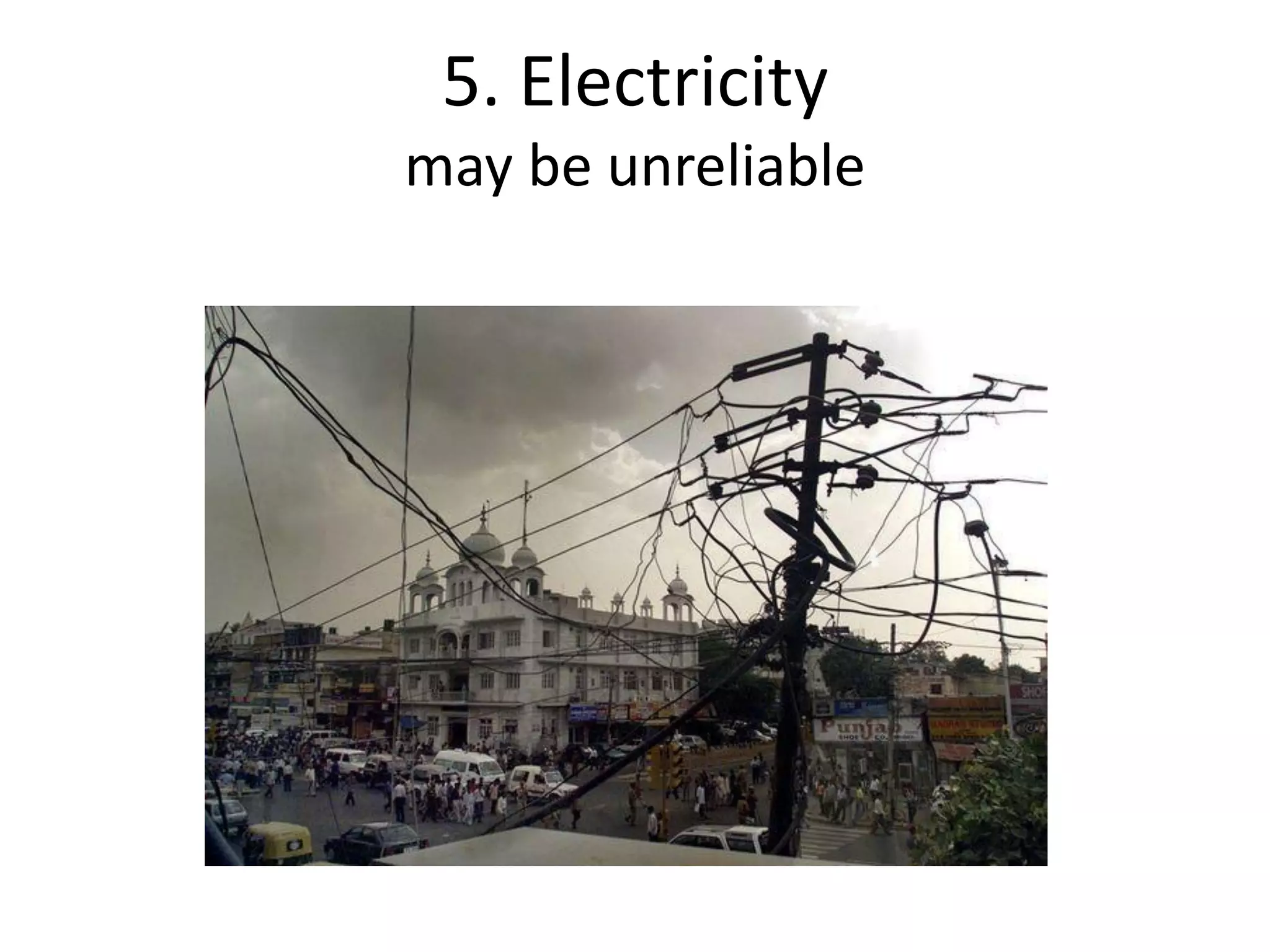 5. Electricity
may be unreliable
 