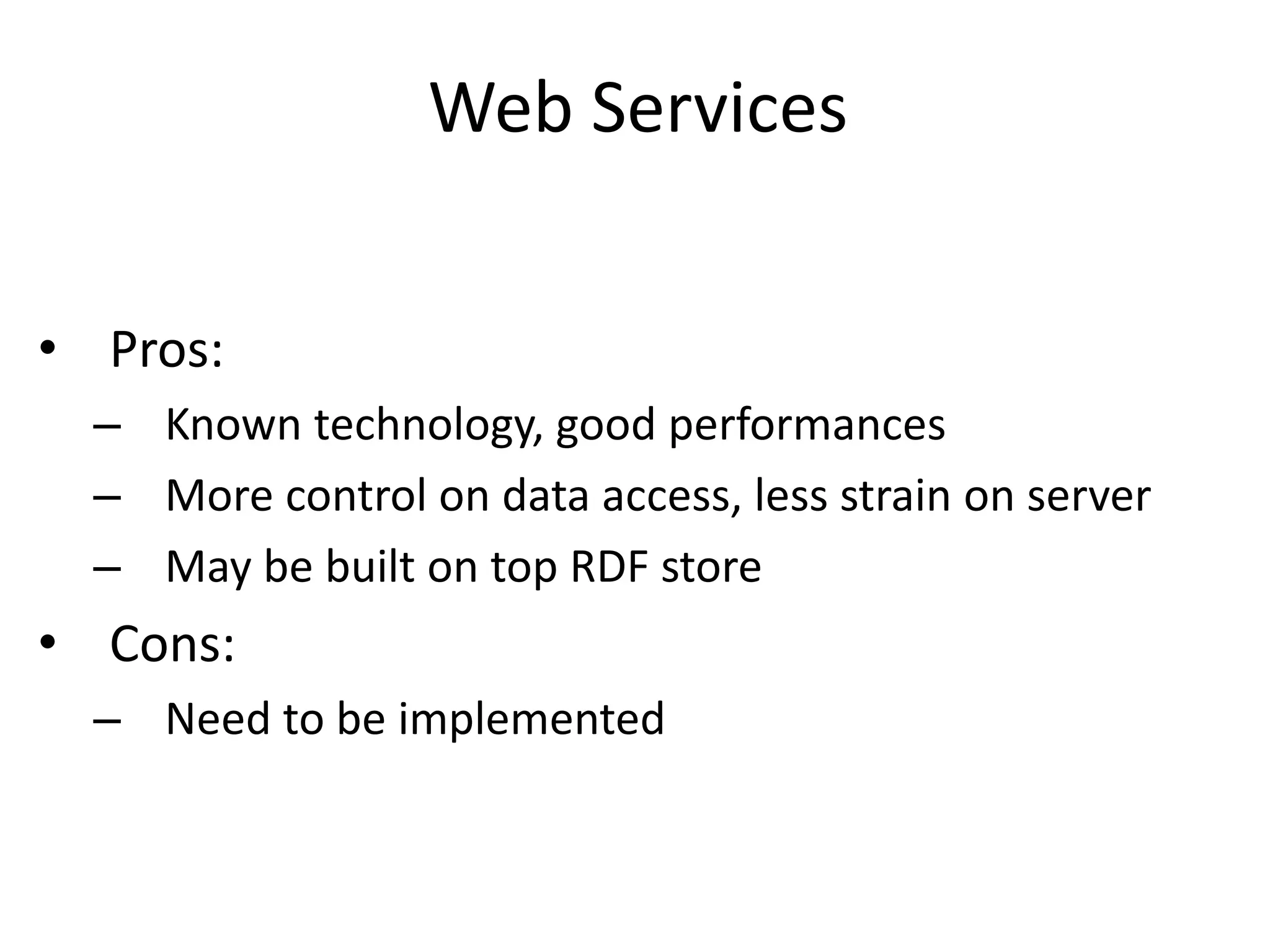 Web Services
• Pros:
– Known technology, good performances
– More control on data access, less strain on server
– May be built on top RDF store
• Cons:
– Need to be implemented
 