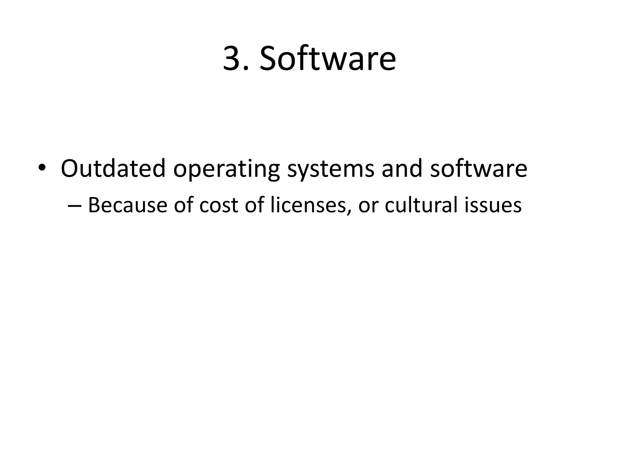 3. Software
• Outdated operating systems and software
– Because of cost of licenses, or cultural issues
 