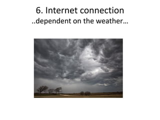 6. Internet connection
..dependent on the weather…
 