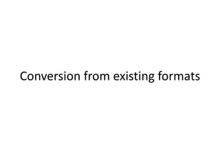 Conversion from existing formats
 