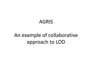 AGRIS
An example of collaborative
approach to LOD
 