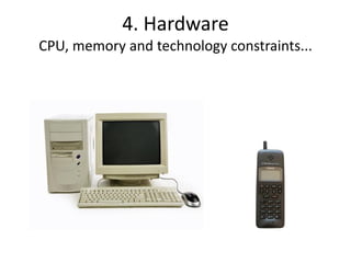 4. Hardware
CPU, memory and technology constraints...
 