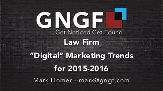 Law Firm
“Digital” Marketing Trends
for 2015-2016
Mark Homer - mark@gngf.com
 