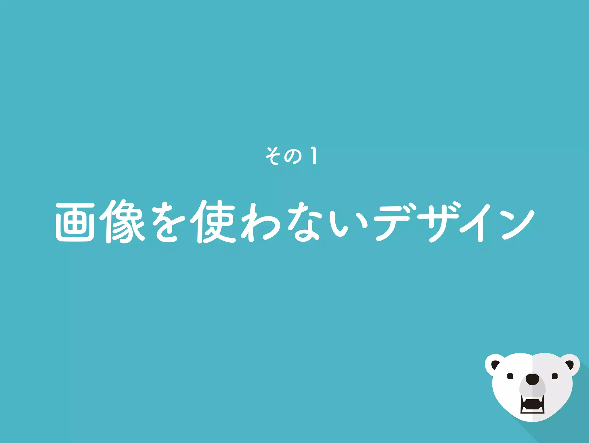 その1
画像を使わないデザイン
 