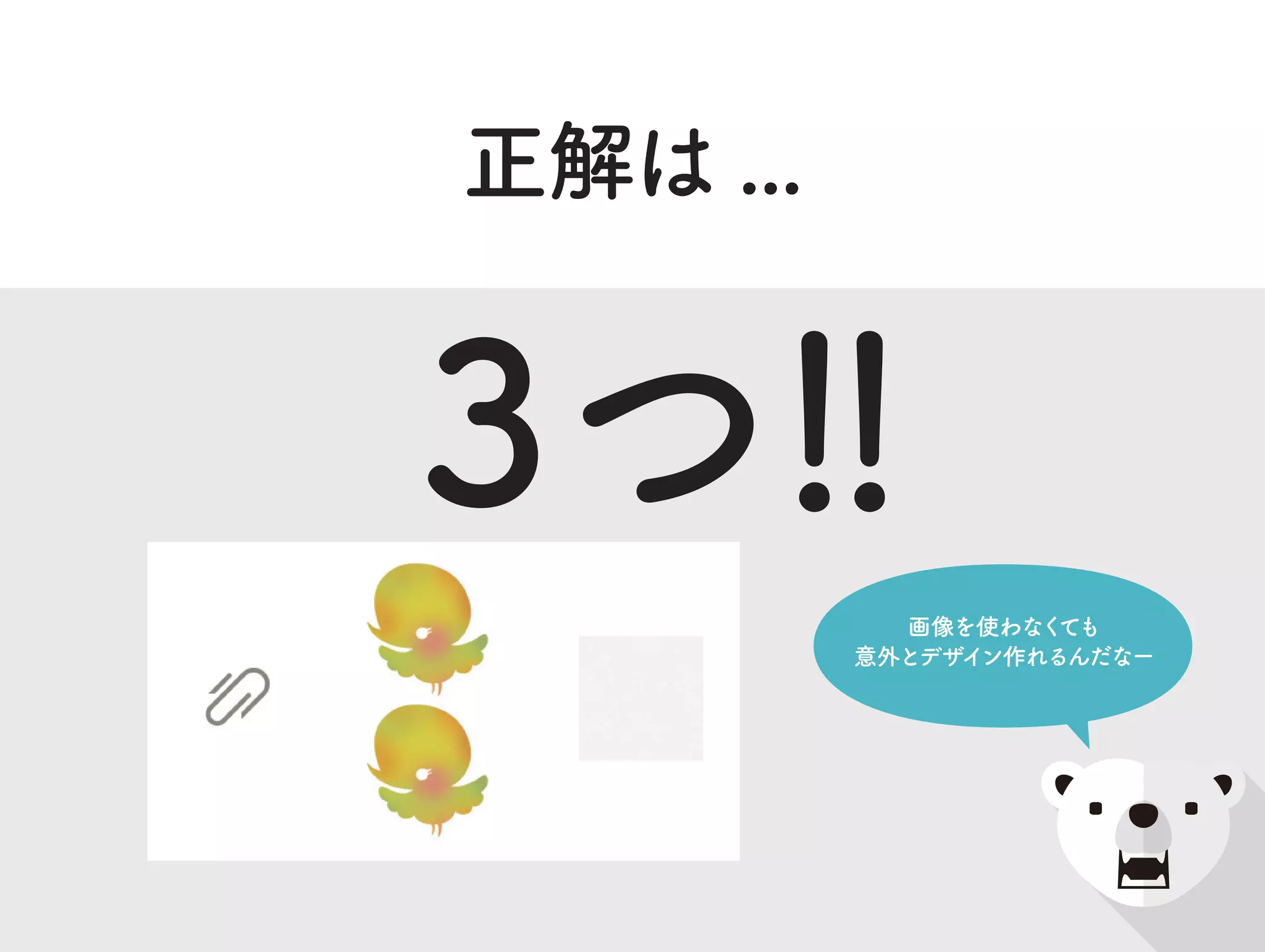 画像を使わなくても
意外とデザイン作れるんだなー
正解は ...
3つ！！
 