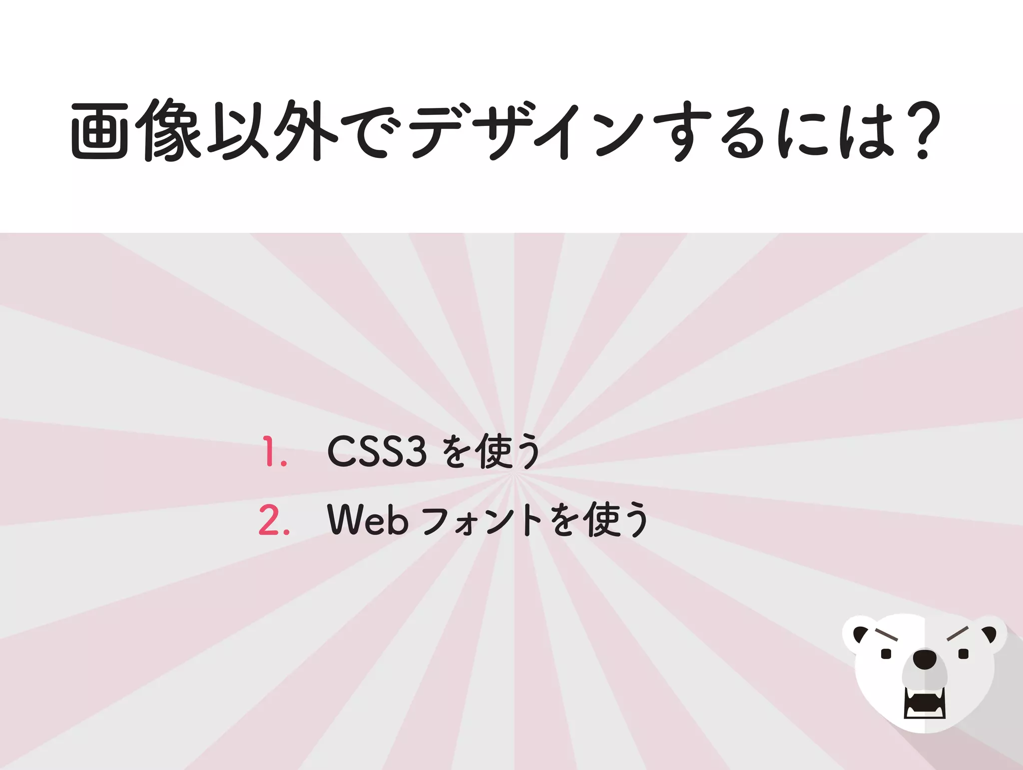 画像以外でデザインするには？
CSS3を使う1.
2. Webフォントを使う
 