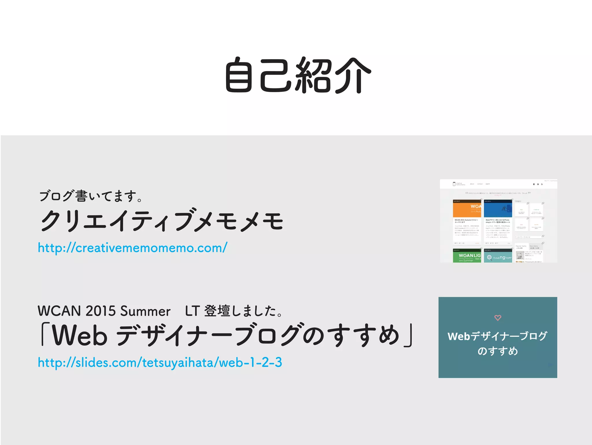 ブログ書いてます。
クリエイティブメモメモ
http://creativememomemo.com/
WCAN 2015 Summer LT 登壇しました。
「Web デザイナーブログのすすめ」
http://slides.com/tetsuyaihata/web-1-2-3
自己紹介
 