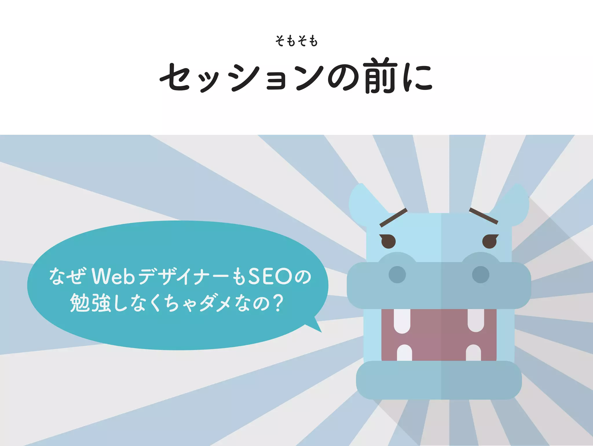 なぜ WebデザイナーもSEOの
勉強しなくちゃダメなの？
セッションの前に
そもそも
 