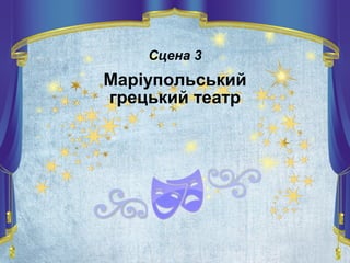 Сцена 3
Маріупольський
грецький театр
 