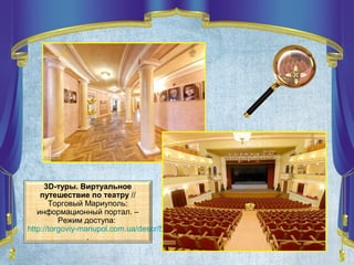 3D-туры. Виртуальное
путешествие по театру //
Торговый Мариуполь:
информационный портал. –
Режим доступа:
http://torgoviy-mariupol.com.ua/descr/558/
.
 