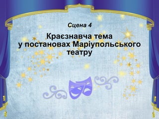 Сцена 4
Краєзнавча тема
у постановах Маріупольського
театру
 