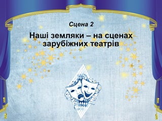 Сцена 2
Наші земляки – на сценах
зарубіжних театрів
 