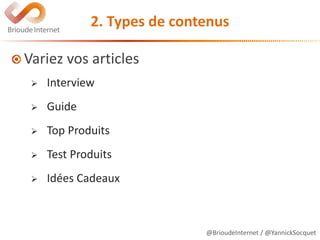 @BrioudeInternet / @YannickSocquet
2. Types de contenus
Variez vos articles
 Interview
 Guide
 Top Produits
 Test Produits
 Idées Cadeaux
 