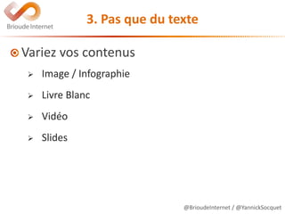 @BrioudeInternet / @YannickSocquet
3. Pas que du texte
Variez vos contenus
 Image / Infographie
 Livre Blanc
 Vidéo
 Slides
 