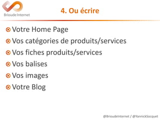 @BrioudeInternet / @YannickSocquet
4. Ou écrire
Votre Home Page
Vos catégories de produits/services
Vos fiches produits/services
Vos balises
Vos images
Votre Blog
 