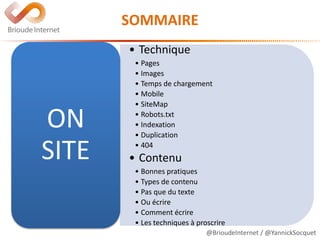 @BrioudeInternet / @YannickSocquet
• Technique
• Pages
• Images
• Temps de chargement
• Mobile
• SiteMap
• Robots.txt
• Indexation
• Duplication
• 404
• Contenu
• Bonnes pratiques
• Types de contenu
• Pas que du texte
• Ou écrire
• Comment écrire
• Les techniques à proscrire
ON
SITE
SOMMAIRE
 