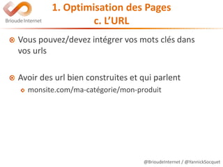 @BrioudeInternet / @YannickSocquet
1. Optimisation des Pages
c. L’URL
Vous pouvez/devez intégrer vos mots clés dans
vos urls
Avoir des url bien construites et qui parlent
monsite.com/ma-catégorie/mon-produit
 