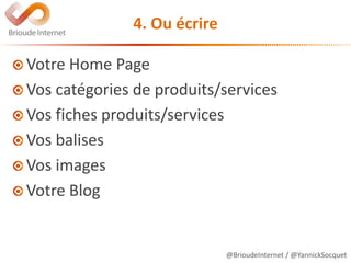@BrioudeInternet / @YannickSocquet
4. Ou écrire
Votre Home Page
Vos catégories de produits/services
Vos fiches produits/se...