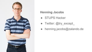 Henning Jacobs
● STUPS Hacker
● Twitter: @try_except_
● henning.jacobs@zalando.de
 