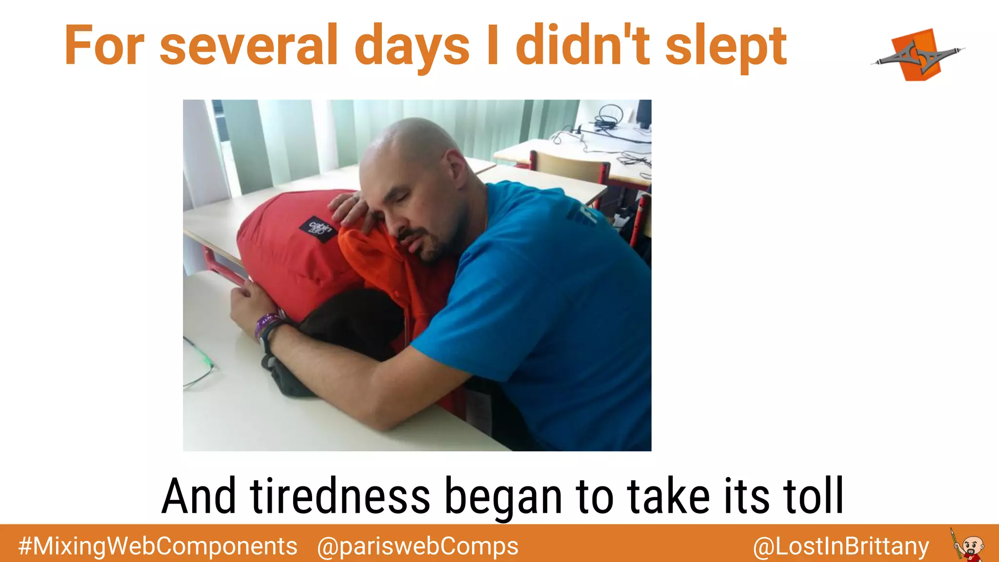 @LostInBrittany#MixingWebComponents @pariswebComps
For several days I didn't slept
And tiredness began to take its toll
 