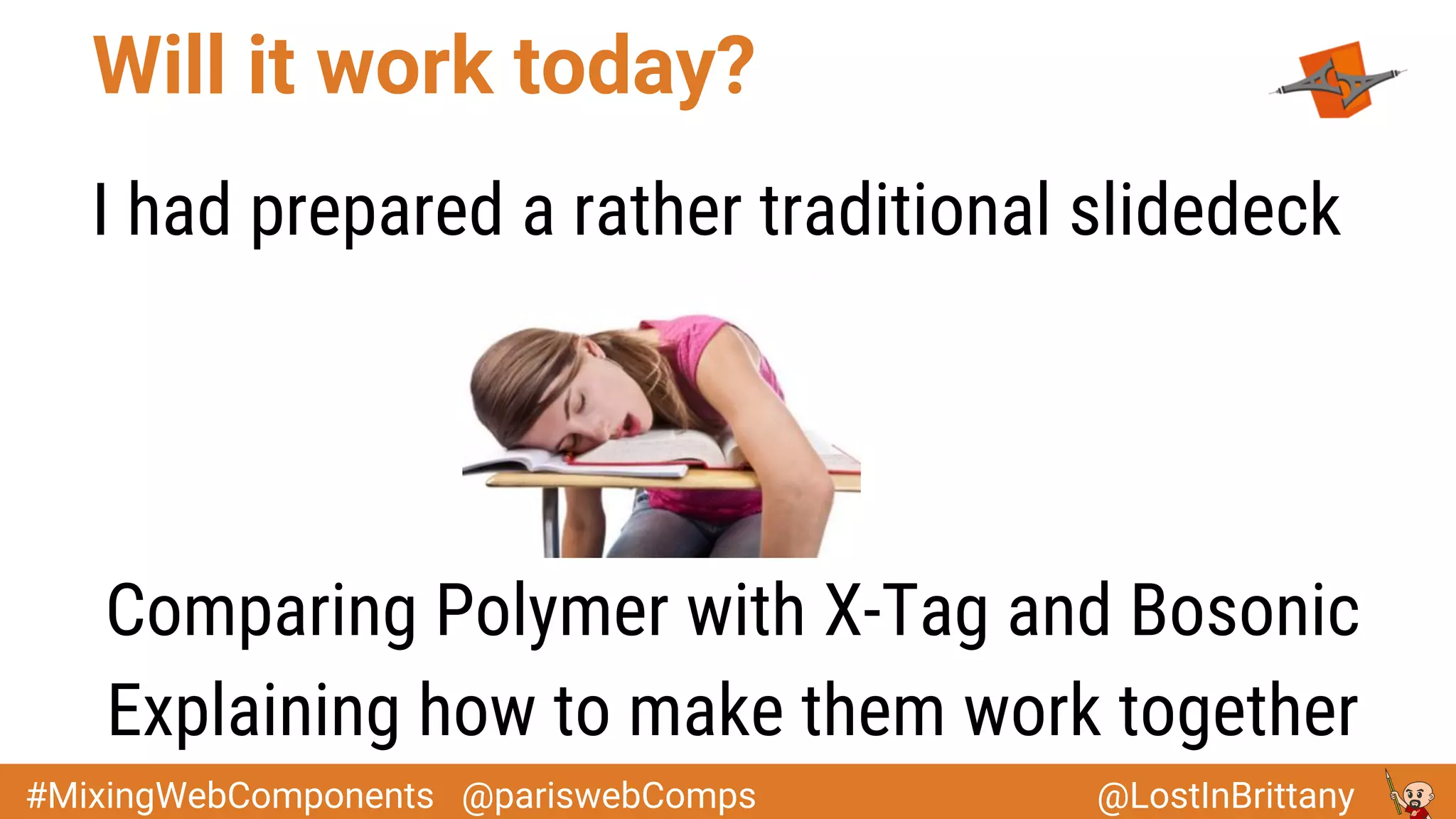 @LostInBrittany#MixingWebComponents @pariswebComps
Will it work today?
I had prepared a rather traditional slidedeck
Comparing Polymer with X-Tag and Bosonic
Explaining how to make them work together
 