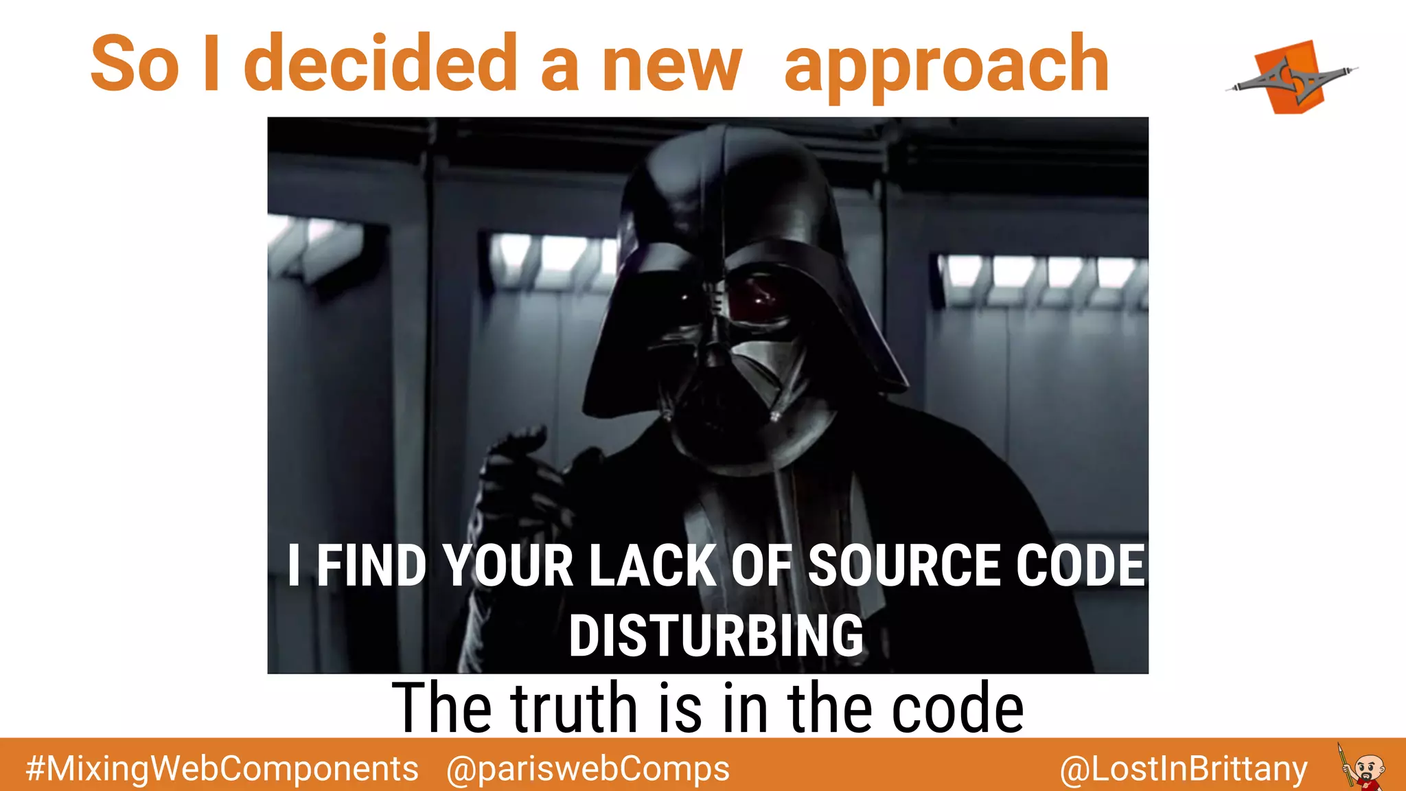 @LostInBrittany#MixingWebComponents @pariswebComps
So I decided a new approach
The truth is in the code
I FIND YOUR LACK OF SOURCE CODE
DISTURBING
 